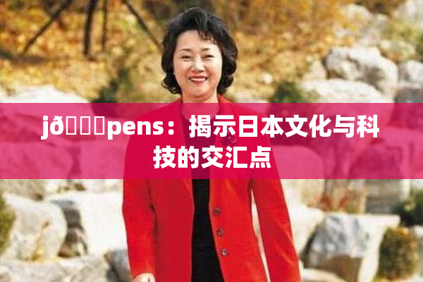 j🈚pens：揭示日本文化与科技的交汇点