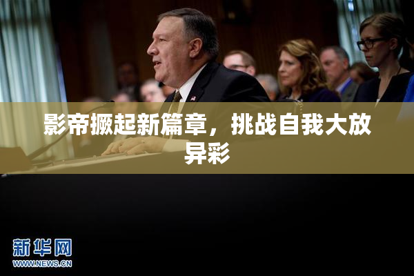影帝撅起新篇章，挑战自我大放异彩