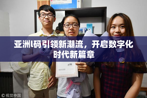 亚洲l码引领新潮流，开启数字化时代新篇章