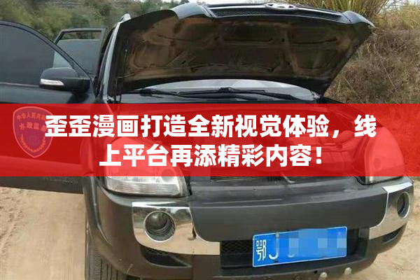 歪歪漫画打造全新视觉体验，线上平台再添精彩内容！