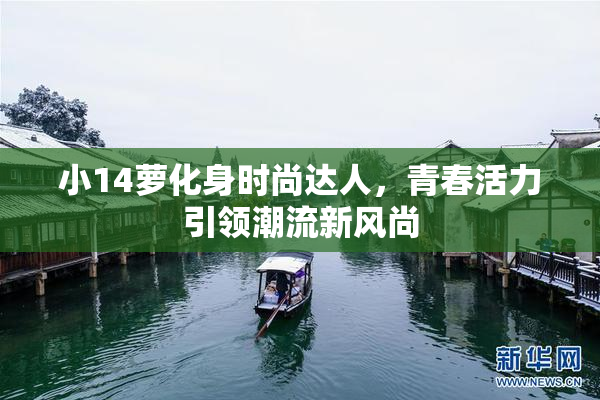 小14萝化身时尚达人，青春活力引领潮流新风尚