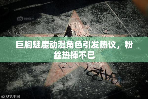 巨胸魅魔动漫角色引发热议，粉丝热捧不已