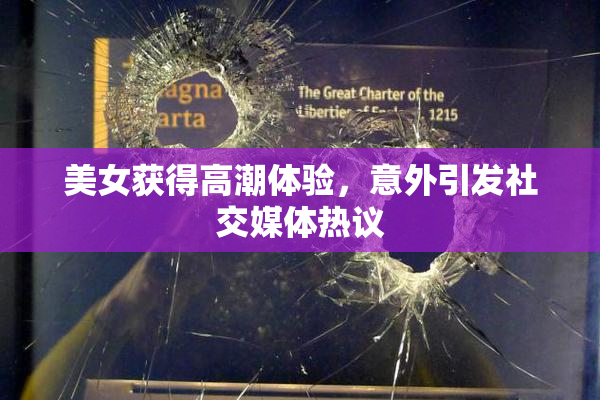 美女获得高潮体验，意外引发社交媒体热议