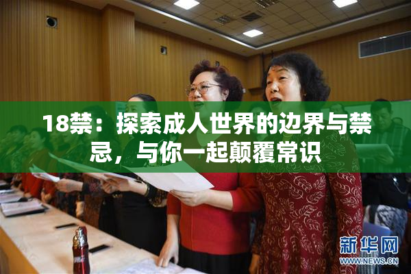 18禁：探索成人世界的边界与禁忌，与你一起颠覆常识