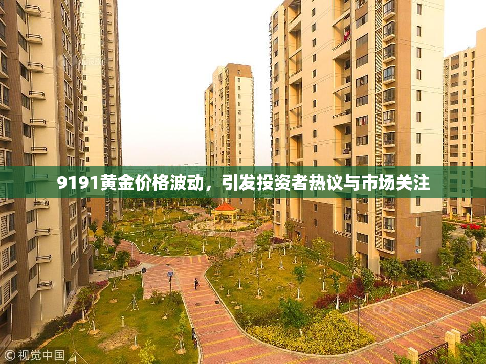 9191黄金价格波动，引发投资者热议与市场关注
