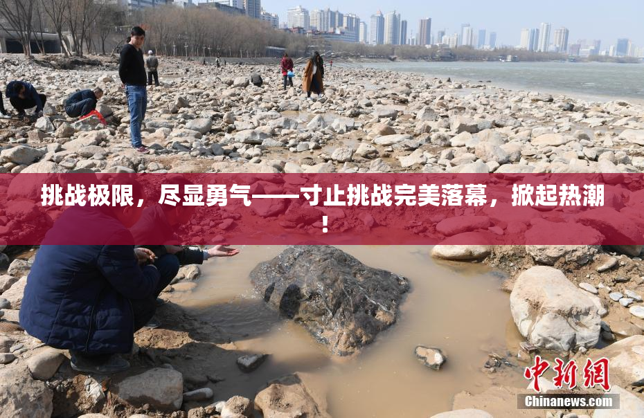 挑战极限，尽显勇气——寸止挑战完美落幕，掀起热潮！
