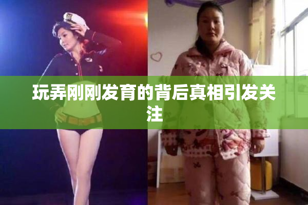 玩弄刚刚发育的背后真相引发关注