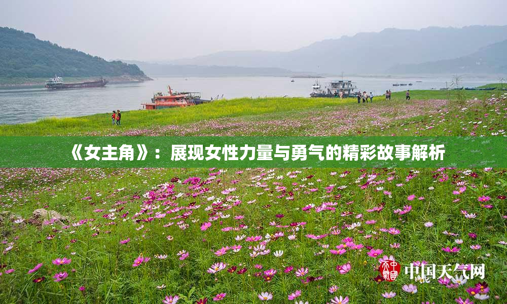 《女主角》：展现女性力量与勇气的精彩故事解析