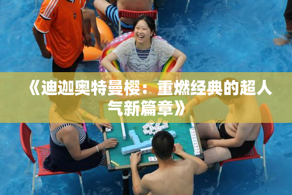 《迪迦奥特曼樱：重燃经典的超人气新篇章》