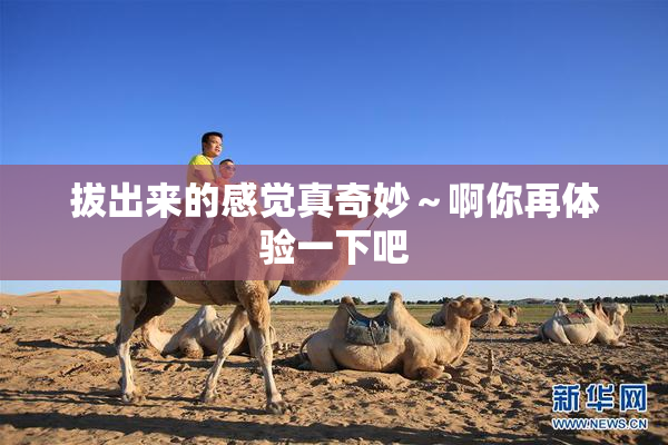 拔出来的感觉真奇妙～啊你再体验一下吧