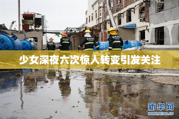 少女深夜六次惊人转变引发关注
