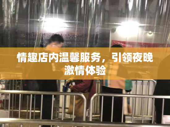 情趣店内温馨服务，引领夜晚激情体验