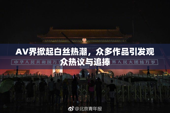 AV界掀起白丝热潮，众多作品引发观众热议与追捧