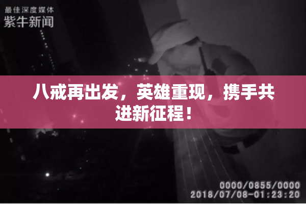 八戒再出发，英雄重现，携手共进新征程！