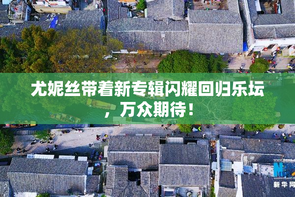 尤妮丝带着新专辑闪耀回归乐坛，万众期待！