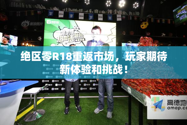 绝区零R18重返市场，玩家期待新体验和挑战！