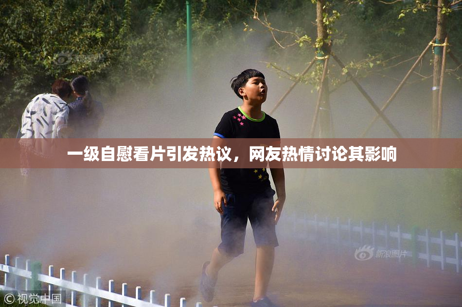 一级自慰看片引发热议，网友热情讨论其影响