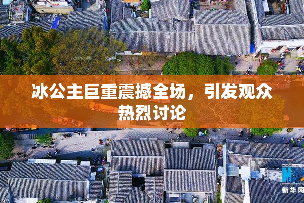 冰公主巨重震撼全场，引发观众热烈讨论