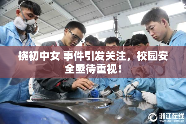 挠初中女 事件引发关注，校园安全亟待重视！