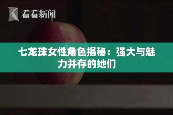 七龙珠女性角色揭秘：强大与魅力并存的她们