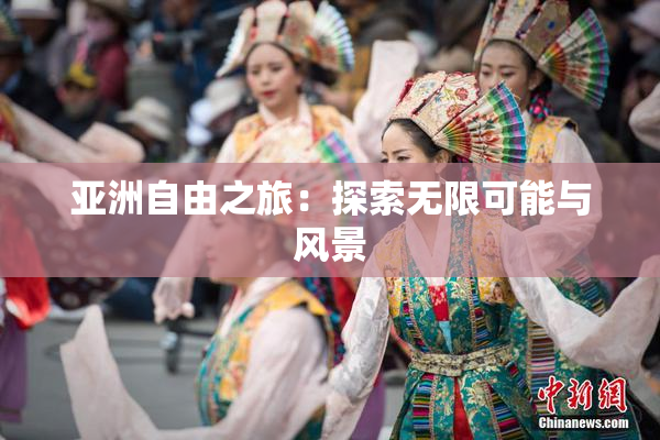 亚洲自由之旅：探索无限可能与风景