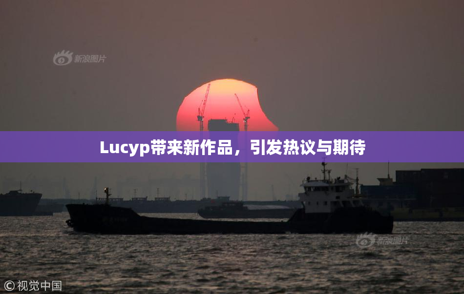 Lucyp带来新作品，引发热议与期待