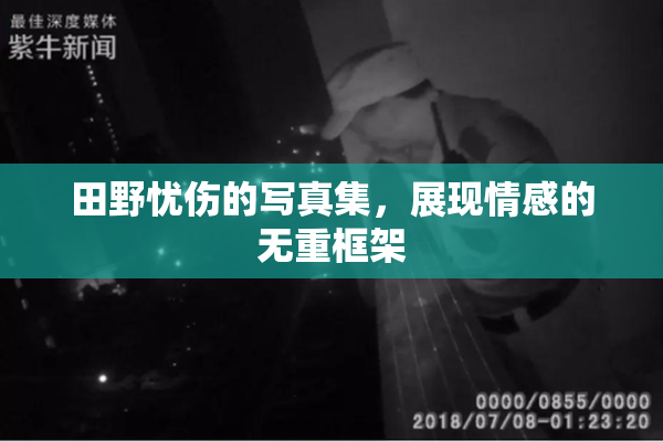 田野忧伤的写真集，展现情感的无重框架