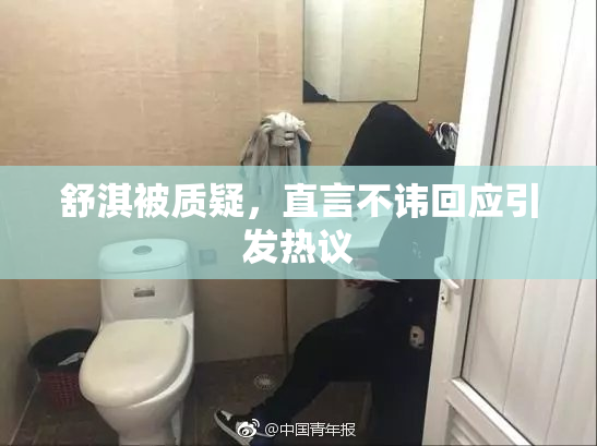 舒淇被质疑，直言不讳回应引发热议