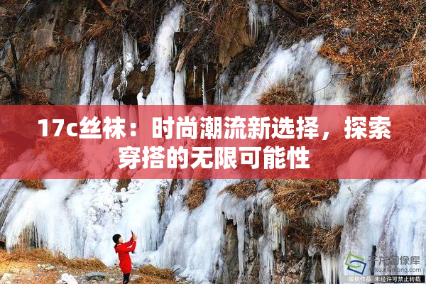 17c丝袜：时尚潮流新选择，探索穿搭的无限可能性
