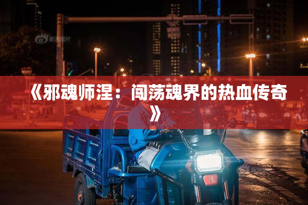 《邪魂师涅：闯荡魂界的热血传奇》