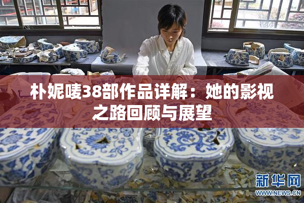 朴妮唛38部作品详解：她的影视之路回顾与展望