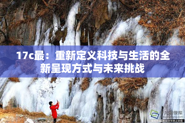 17c最：重新定义科技与生活的全新呈现方式与未来挑战