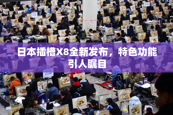 日本插槽X8全新发布，特色功能引人瞩目