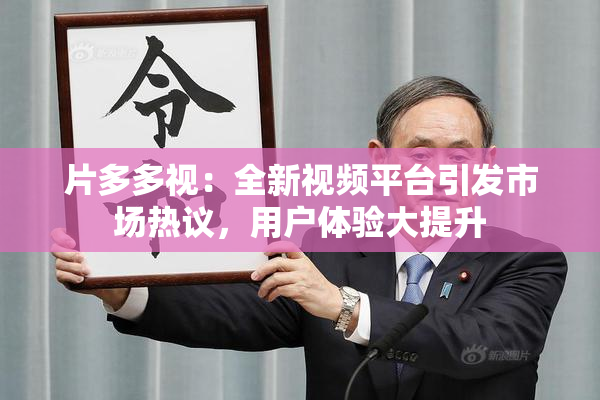 片多多视：全新视频平台引发市场热议，用户体验大提升