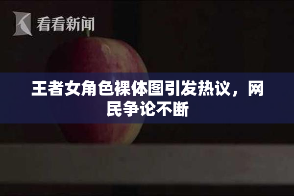 王者女角色裸体图引发热议，网民争论不断