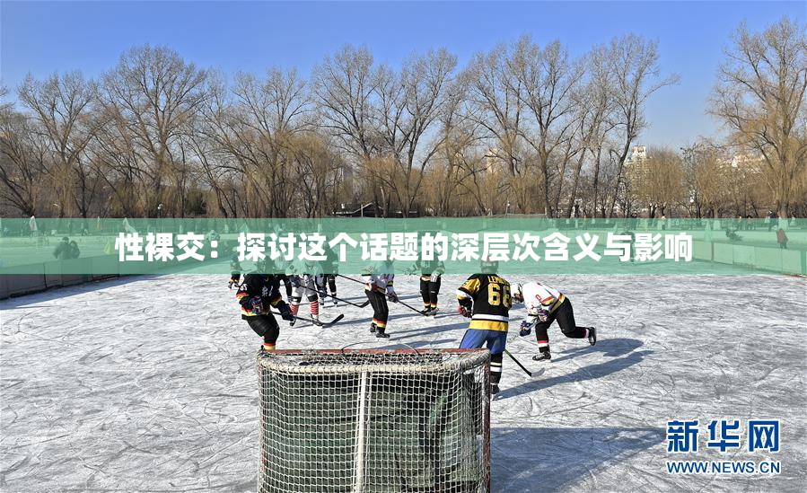 性裸交：探讨这个话题的深层次含义与影响