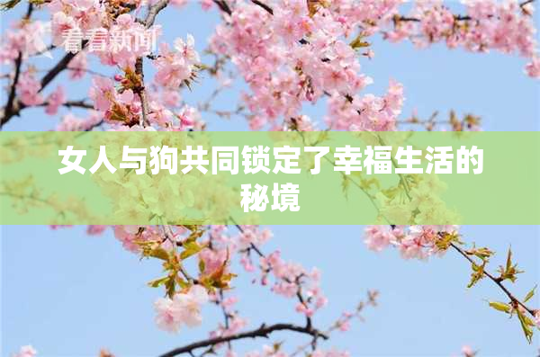 女人与狗共同锁定了幸福生活的秘境