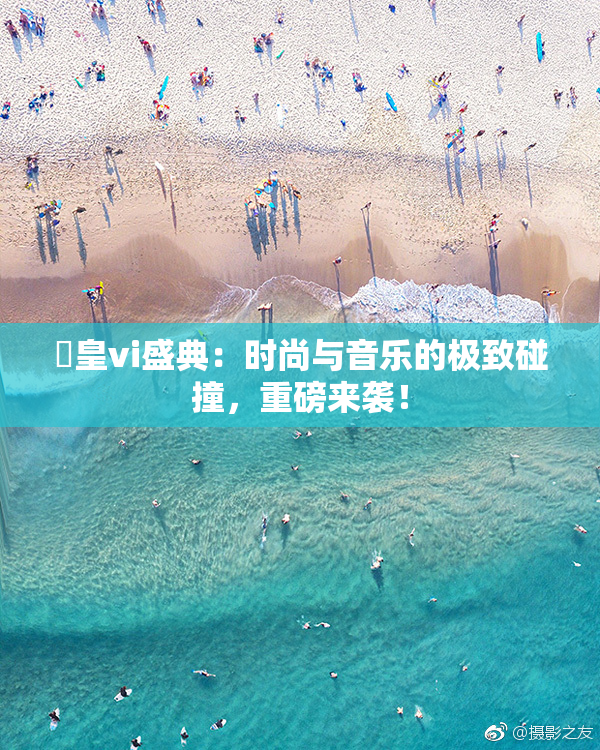 嘼皇vi盛典：时尚与音乐的极致碰撞，重磅来袭！
