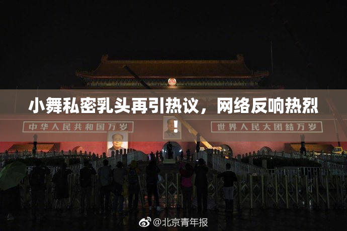 小舞私密乳头再引热议，网络反响热烈！