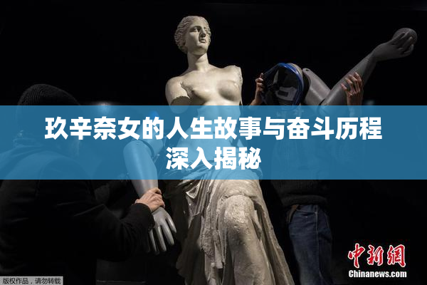 玖辛奈女的人生故事与奋斗历程深入揭秘