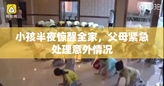 小孩半夜惊醒全家，父母紧急处理意外情况