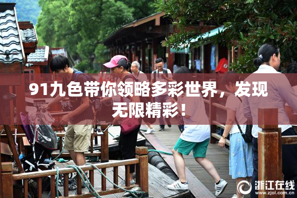 91九色带你领略多彩世界，发现无限精彩！