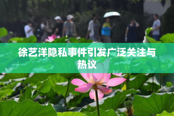 徐艺洋隐私事件引发广泛关注与热议