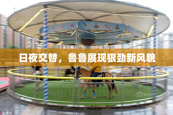 日夜交替，鲁鲁展现狠劲新风貌
