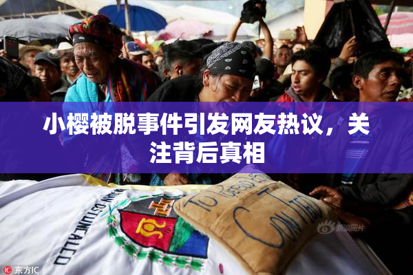 小樱被脱事件引发网友热议，关注背后真相