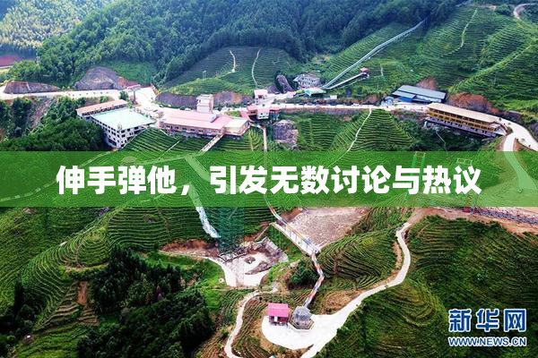 伸手弹他，引发无数讨论与热议