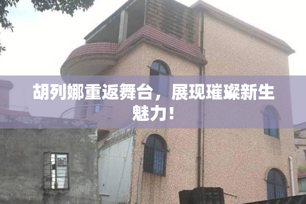 胡列娜重返舞台，展现璀璨新生魅力！