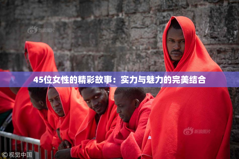 45位女性的精彩故事：实力与魅力的完美结合