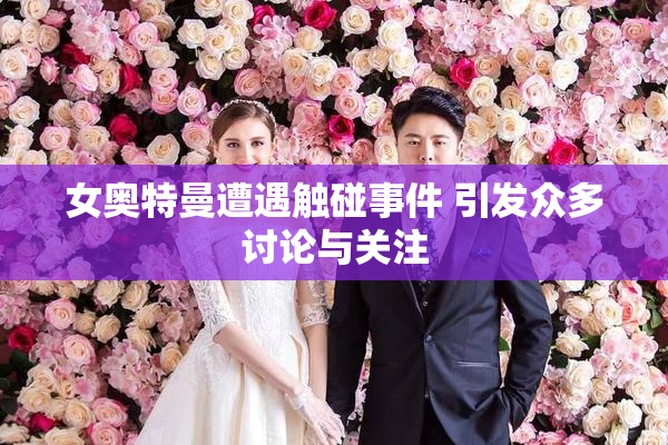 女奥特曼遭遇触碰事件 引发众多讨论与关注