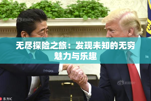 无尽探险之旅：发现未知的无穷魅力与乐趣